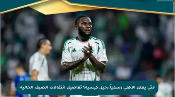 متى يعلن الأهلي رسمياً رحيل كيسيه؟ تفاصيل انتقالات الصيف الحالية